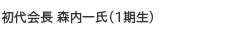 初代会長 森内一氏（１期生）