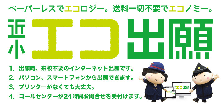 ペーパーレスでエコロジー。送料一切不要でエコノミー 近小エコ出願。1.出願時、来校不要のインターネット出願です。2.パソコン、スマートフォンから出願できます。3.プリンターがなくても大丈夫。4.コールセンターが24時間お問い合わせを受付けます。