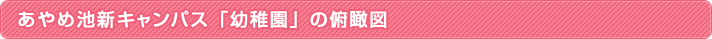 あやめ池新キャンパス「幼稚園」の俯瞰図